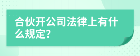 合伙开公司法律上有什么规定？