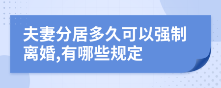 夫妻分居多久可以强制离婚,有哪些规定