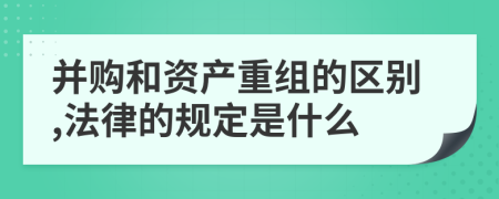 并购和资产重组的区别,法律的规定是什么