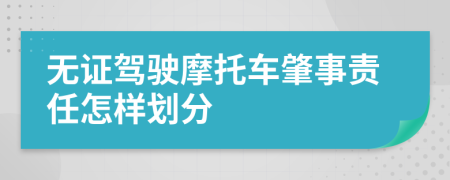 无证驾驶摩托车肇事责任怎样划分