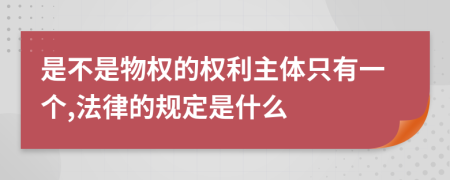 是不是物权的权利主体只有一个,法律的规定是什么