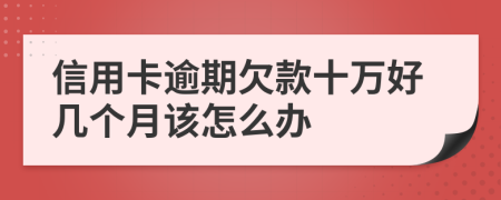 信用卡逾期欠款十万好几个月该怎么办
