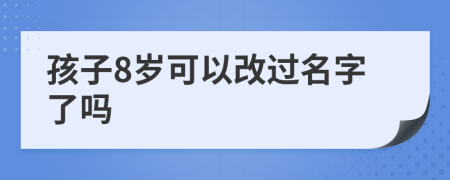 孩子8岁可以改过名字了吗