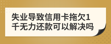 失业导致信用卡拖欠1千无力还款可以解决吗