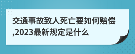 交通事故致人死亡要如何赔偿,2023最新规定是什么