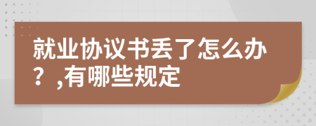 就业协议书丢了怎么办？,有哪些规定