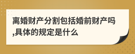 离婚财产分割包括婚前财产吗,具体的规定是什么