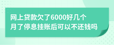 网上贷款欠了6000好几个月了停息挂账后可以不还钱吗