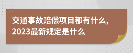 交通事故赔偿项目都有什么,2023最新规定是什么