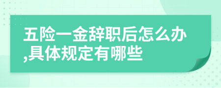 五险一金辞职后怎么办,具体规定有哪些