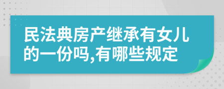 民法典房产继承有女儿的一份吗,有哪些规定