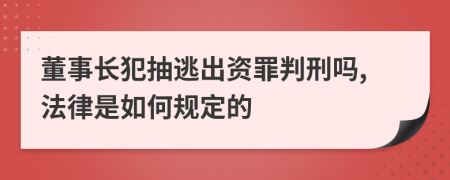 董事长犯抽逃出资罪判刑吗,法律是如何规定的