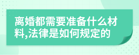 离婚都需要准备什么材料,法律是如何规定的