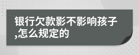 银行欠款影不影响孩子,怎么规定的