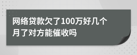 网络贷款欠了100万好几个月了对方能催收吗