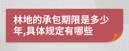 林地的承包期限是多少年,具体规定有哪些