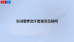 公司变更名字要重签合同吗