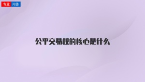 公平交易权的核心是什么