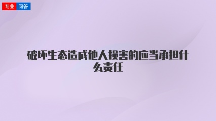 破坏生态造成他人损害的应当承担什么责任