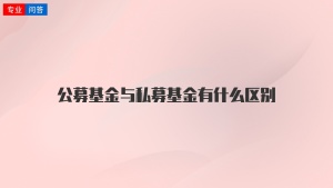 公募基金与私募基金有什么区别