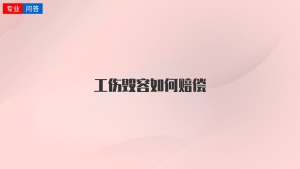 工伤毁容如何赔偿