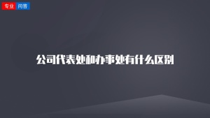 公司代表处和办事处有什么区别