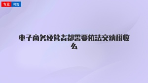 电子商务经营者都需要依法交纳税收么