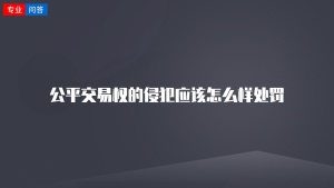 公平交易权的侵犯应该怎么样处罚