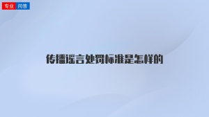 传播谣言处罚标准是怎样的