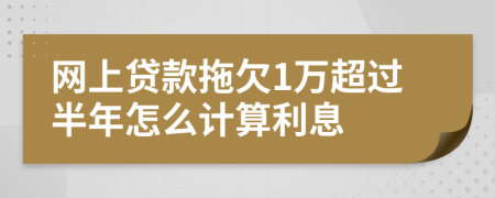 网上贷款拖欠1万超过半年怎么计算利息