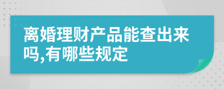 离婚理财产品能查出来吗,有哪些规定