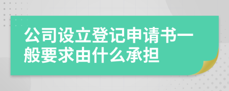 公司设立登记申请书一般要求由什么承担