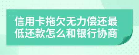 信用卡拖欠无力偿还最低还款怎么和银行协商