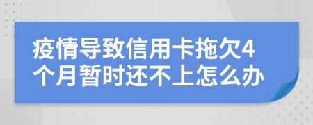 疫情导致信用卡拖欠4个月暂时还不上怎么办