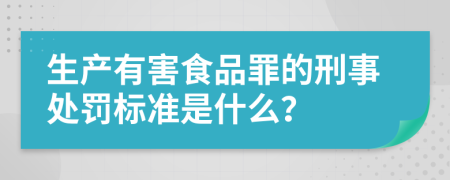 生产有害食品罪的刑事处罚标准是什么？