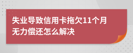 失业导致信用卡拖欠11个月无力偿还怎么解决