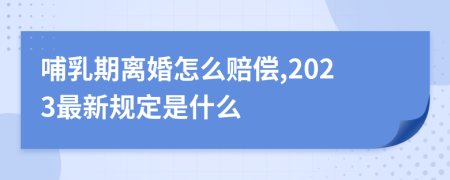 哺乳期离婚怎么赔偿,2023最新规定是什么