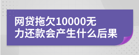 网贷拖欠10000无力还款会产生什么后果