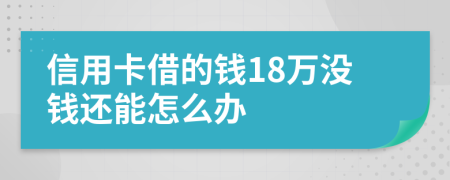 信用卡借的钱18万没钱还能怎么办