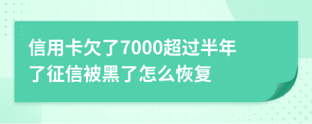 信用卡欠了7000超过半年了征信被黑了怎么恢复