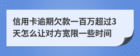 信用卡逾期欠款一百万超过3天怎么让对方宽限一些时间