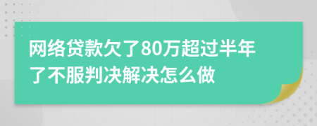 网络贷款欠了80万超过半年了不服判决解决怎么做