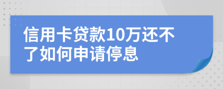 信用卡贷款10万还不了如何申请停息