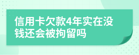 信用卡欠款4年实在没钱还会被拘留吗