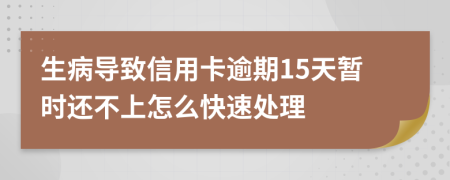 生病导致信用卡逾期15天暂时还不上怎么快速处理