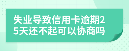 失业导致信用卡逾期25天还不起可以协商吗