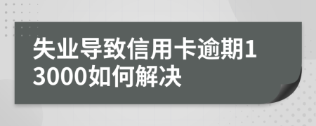 失业导致信用卡逾期13000如何解决