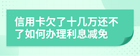 信用卡欠了十几万还不了如何办理利息减免