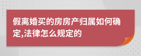 假离婚买的房房产归属如何确定,法律怎么规定的