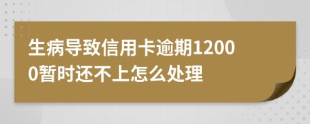 生病导致信用卡逾期12000暂时还不上怎么处理